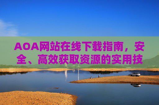 AOA网站在线下载指南,安全、高效获取资源的实用技巧,AOA网站安全高效下载实用指南 AOA网站在线下载指南,安全、高效获取资源的实用技巧,AOA网站安全高效下载实用指南