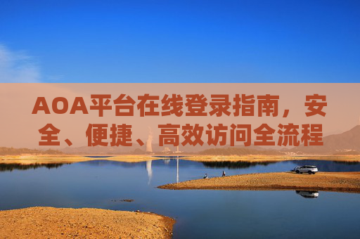 AOA平台在线登录指南,安全、便捷、高效访问全流程,AOA平台在线登录全流程指南,安全便捷高效访问 AOA平台在线登录指南,安全、便捷、高效访问全流程,AOA平台在线登录全流程指南,安全便捷高效访问