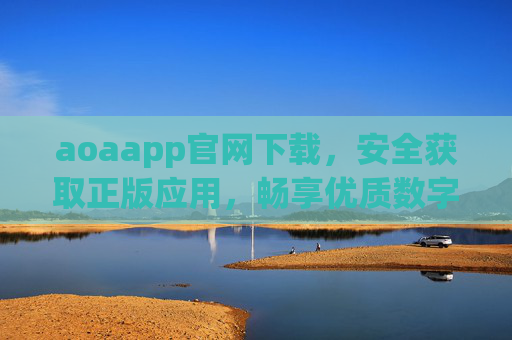 aoaapp官网下载，安全获取正版应用，畅享优质数字体验，aoaapp官网下载，安全获取正版应用，畅享优质数字体验