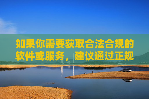 如果你需要获取合法合规的软件或服务,建议通过正规渠道下载经国家相关部门批准的应用程序,确保个人信息安全和合法权益不受侵害。请务必遵守法律法规,共同营造清朗的网络环境,正规渠道获取合法合规软件 确保个人信息安全与合法权益 如果你需要获取合法合规的软件或服务,建议通过正规渠道下载经国家相关部门批准的应用程序,确保个人信息安全和合法权益不受侵害。请务必遵守法律法规,共同营造清朗的网络环境,正规渠道获取合法合规软件 确保个人信息安全与合法权益