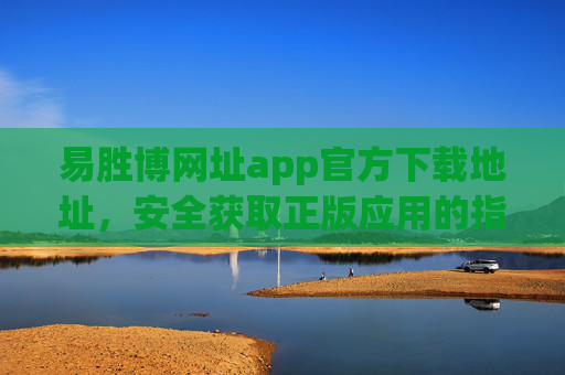 易胜博网址app官方下载地址,安全获取正版应用的指南,易胜博app官方下载地址,安全获取正版应用指南 易胜博网址app官方下载地址,安全获取正版应用的指南,易胜博app官方下载地址,安全获取正版应用指南