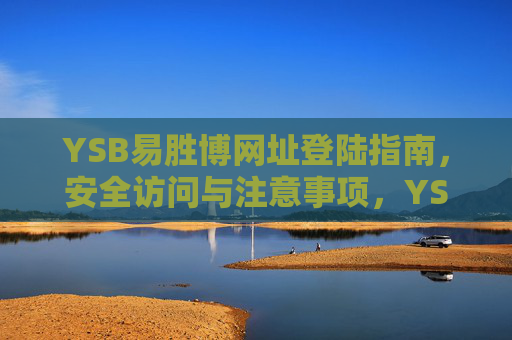 YSB易胜博网址登陆指南，安全访问与注意事项，YSB易胜博网址登陆指南，安全访问与注意事项
