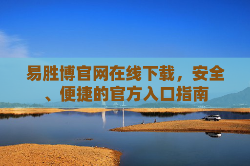 易胜博官网在线下载,安全、便捷的官方入口指南 易胜博官网在线下载,安全、便捷的官方入口指南