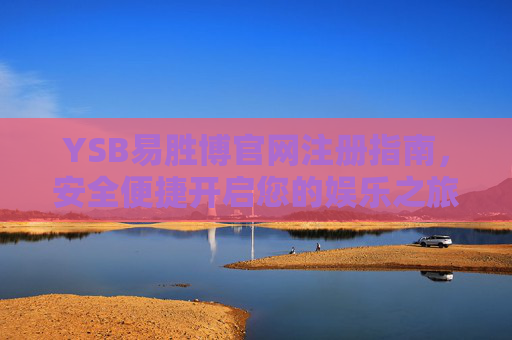 YSB易胜博官网注册指南,安全便捷开启您的娱乐之旅,YSB易胜博官网注册,安全便捷开启娱乐之旅 YSB易胜博官网注册指南,安全便捷开启您的娱乐之旅,YSB易胜博官网注册,安全便捷开启娱乐之旅