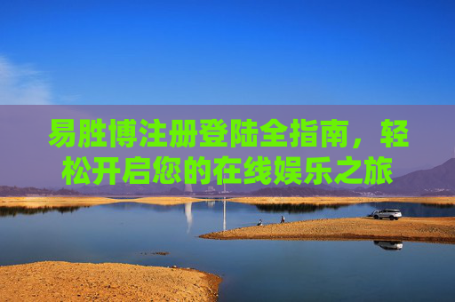 易胜博注册登陆全指南,轻松开启您的在线娱乐之旅 易胜博注册登陆全指南,轻松开启您的在线娱乐之旅