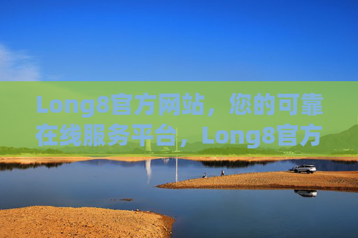 Long8官方网站,您的可靠在线服务平台,Long8官方网站,您的可靠在线服务平台 Long8官方网站,您的可靠在线服务平台,Long8官方网站,您的可靠在线服务平台