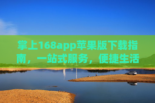掌上168app苹果版下载指南,一站式服务,便捷生活新体验,掌上168苹果版下载指南,一站式便捷生活新体验 掌上168app苹果版下载指南,一站式服务,便捷生活新体验,掌上168苹果版下载指南,一站式便捷生活新体验