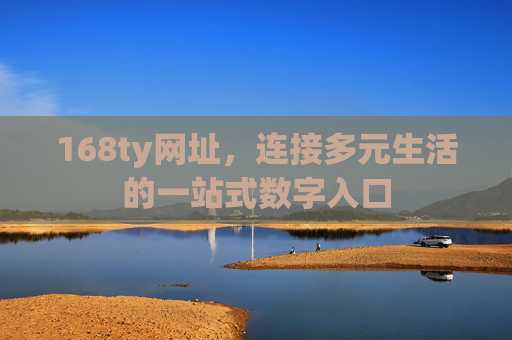 168ty网址,连接多元生活的一站式数字入口 168ty网址,连接多元生活的一站式数字入口