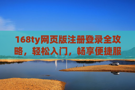 168ty网页版注册登录全攻略,轻松入门,畅享便捷服务,168ty网页版注册登录全攻略,轻松入门,畅享便捷服务 168ty网页版注册登录全攻略,轻松入门,畅享便捷服务,168ty网页版注册登录全攻略,轻松入门,畅享便捷服务