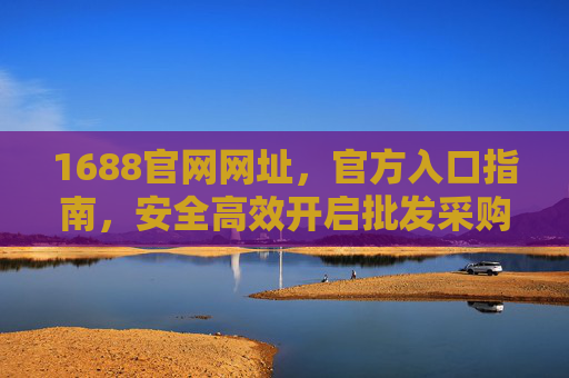 1688官网网址，官方入口指南，安全高效开启批发采购之旅