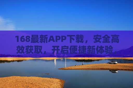 168最新APP下载,安全高效获取,开启便捷新体验,168最新APP安全高效下载,开启便捷新体验 168最新APP下载,安全高效获取,开启便捷新体验,168最新APP安全高效下载,开启便捷新体验