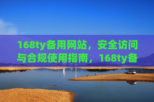 168ty备用网站，安全访问与合规使用指南，168ty备用网站安全访问与合规使用指南