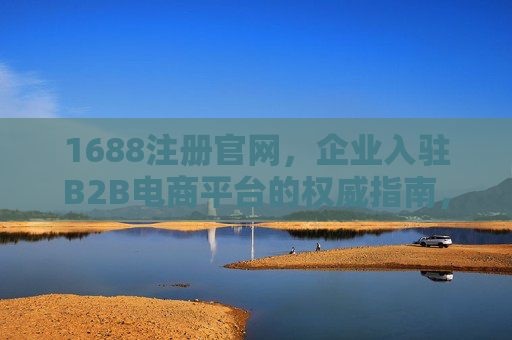 1688注册官网,企业入驻B2B电商平台的权威指南,1688注册官网,企业入驻B2B电商平台的权威指南 1688注册官网,企业入驻B2B电商平台的权威指南,1688注册官网,企业入驻B2B电商平台的权威指南
