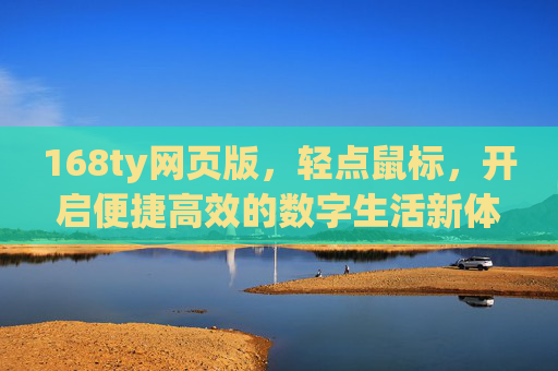 168ty网页版,轻点鼠标,开启便捷高效的数字生活新体验,168ty网页版,轻点鼠标,开启便捷高效的数字生活新体验 168ty网页版,轻点鼠标,开启便捷高效的数字生活新体验,168ty网页版,轻点鼠标,开启便捷高效的数字生活新体验