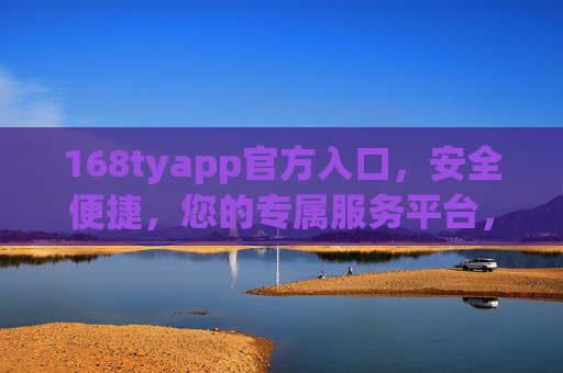 168tyapp官方入口,安全便捷,您的专属服务平台,168tyapp官方入口,安全便捷专属服务平台 168tyapp官方入口,安全便捷,您的专属服务平台,168tyapp官方入口,安全便捷专属服务平台
