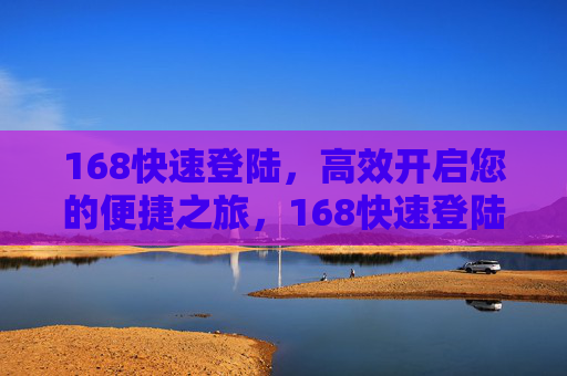 168快速登陆，高效开启您的便捷之旅，168快速登陆，开启高效便捷之旅