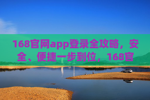 168官网app登录全攻略,安全、便捷一步到位,168官网app登录全攻略,安全便捷一步到位 168官网app登录全攻略,安全、便捷一步到位,168官网app登录全攻略,安全便捷一步到位