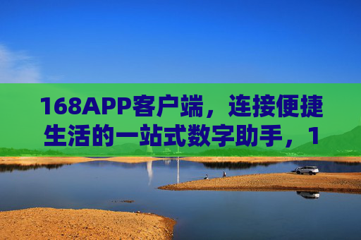 168APP客户端,连接便捷生活的一站式数字助手,168APP,连接便捷生活的一站式数字助手 168APP客户端,连接便捷生活的一站式数字助手,168APP,连接便捷生活的一站式数字助手