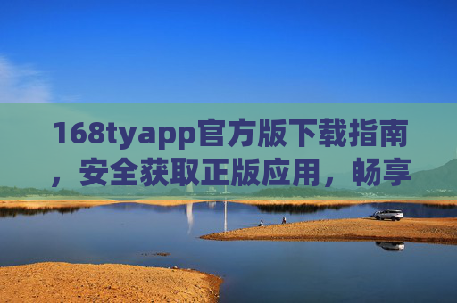 168tyapp官方版下载指南,安全获取正版应用,畅享便捷服务,168tyapp官方版下载指南,安全正版,便捷畅享 168tyapp官方版下载指南,安全获取正版应用,畅享便捷服务,168tyapp官方版下载指南,安全正版,便捷畅享