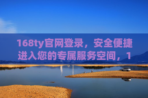 168ty官网登录,安全便捷进入您的专属服务空间,168ty官网登录,安全便捷进入专属服务空间 168ty官网登录,安全便捷进入您的专属服务空间,168ty官网登录,安全便捷进入专属服务空间