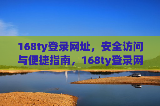 168ty登录网址,安全访问与便捷指南,168ty登录网址,安全访问与便捷指南 168ty登录网址,安全访问与便捷指南,168ty登录网址,安全访问与便捷指南