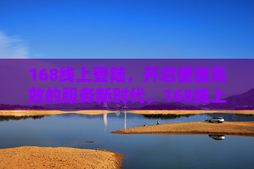 168线上登陆,开启便捷高效的服务新时代,168线上登陆,开启便捷高效服务新时代 168线上登陆,开启便捷高效的服务新时代,168线上登陆,开启便捷高效服务新时代