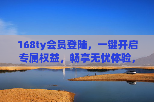 168ty会员登陆,一键开启专属权益,畅享无忧体验,168ty会员登录,一键开启专属权益,畅享无忧体验 168ty会员登陆,一键开启专属权益,畅享无忧体验,168ty会员登录,一键开启专属权益,畅享无忧体验
