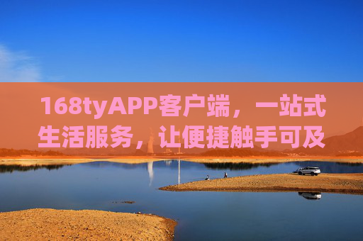 168tyAPP客户端,一站式生活服务,让便捷触手可及,168tyAPP,一站式生活服务,便捷触手可及 168tyAPP客户端,一站式生活服务,让便捷触手可及,168tyAPP,一站式生活服务,便捷触手可及
