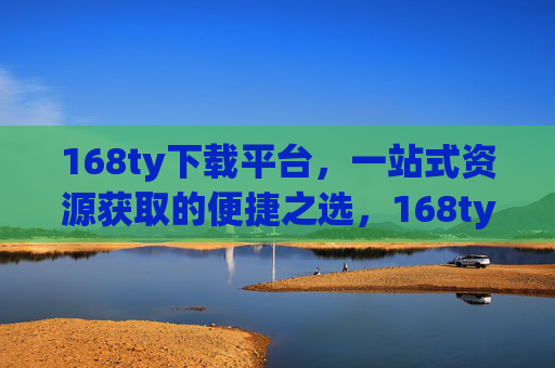 168ty下载平台,一站式资源获取的便捷之选,168ty下载平台,一站式资源获取的便捷之选 168ty下载平台,一站式资源获取的便捷之选,168ty下载平台,一站式资源获取的便捷之选