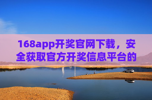 168app开奖官网下载,安全获取官方开奖信息平台的实用指南,168app开奖官网下载,安全获取官方信息平台实用指南 168app开奖官网下载,安全获取官方开奖信息平台的实用指南,168app开奖官网下载,安全获取官方信息平台实用指南