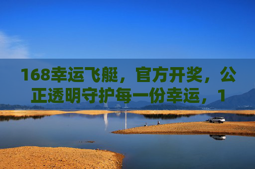 168幸运飞艇，官方开奖，公正透明守护每一份幸运，168幸运飞艇，官方开奖公正透明，守护每一份幸运