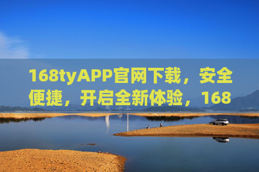 168tyAPP官网下载,安全便捷,开启全新体验,168tyAPP官网下载,安全便捷,开启全新体验 168tyAPP官网下载,安全便捷,开启全新体验,168tyAPP官网下载,安全便捷,开启全新体验