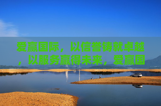 爱赢国际,以信誉铸就卓越,以服务赢得未来,爱赢国际,信誉铸就卓越,服务赢得未来 爱赢国际,以信誉铸就卓越,以服务赢得未来,爱赢国际,信誉铸就卓越,服务赢得未来