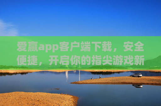 爱赢app客户端下载,安全便捷,开启你的指尖游戏新体验,爱赢app客户端下载,安全便捷,开启指尖游戏新体验 爱赢app客户端下载,安全便捷,开启你的指尖游戏新体验,爱赢app客户端下载,安全便捷,开启指尖游戏新体验