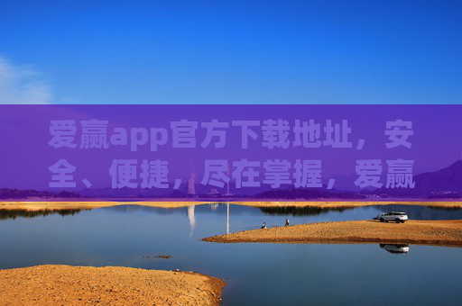 爱赢app官方下载地址，安全、便捷，尽在掌握，爱赢app官方下载地址，安全便捷尽掌握