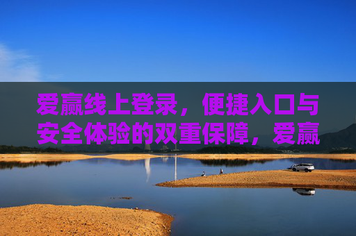 爱赢线上登录，便捷入口与安全体验的双重保障，爱赢线上登录，便捷与安全的双重保障