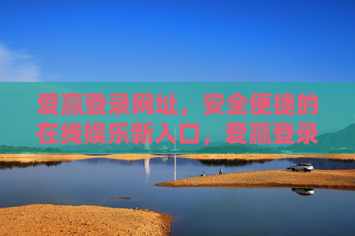 爱赢登录网址,安全便捷的在线娱乐新入口,爱赢登录网址,安全便捷的在线娱乐新入口 爱赢登录网址,安全便捷的在线娱乐新入口,爱赢登录网址,安全便捷的在线娱乐新入口