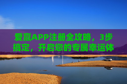 爱赢APP注册全攻略,3步搞定,开启您的专属幸运体验,爱赢APP注册全攻略,3步搞定,开启专属幸运体验 爱赢APP注册全攻略,3步搞定,开启您的专属幸运体验,爱赢APP注册全攻略,3步搞定,开启专属幸运体验