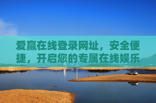 爱赢在线登录网址,安全便捷,开启您的专属在线娱乐新体验,爱赢在线,安全便捷登录,专属娱乐新体验 爱赢在线登录网址,安全便捷,开启您的专属在线娱乐新体验,爱赢在线,安全便捷登录,专属娱乐新体验