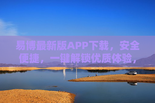 易博最新版APP下载,安全便捷,一键解锁优质体验,易博最新版APP下载,安全便捷,一键解锁优质体验 易博最新版APP下载,安全便捷,一键解锁优质体验,易博最新版APP下载,安全便捷,一键解锁优质体验