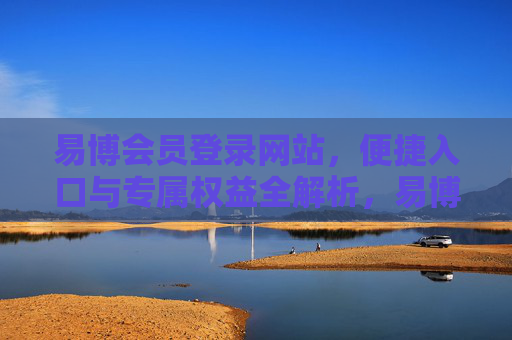 易博会员登录网站,便捷入口与专属权益全解析,易博会员登录,便捷入口与专属权益全解析 易博会员登录网站,便捷入口与专属权益全解析,易博会员登录,便捷入口与专属权益全解析
