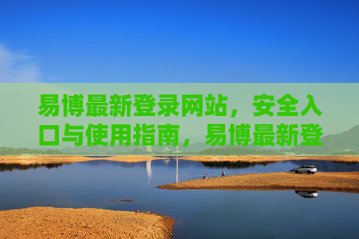 易博最新登录网站，安全入口与使用指南，易博最新登录网站，安全入口与使用指南