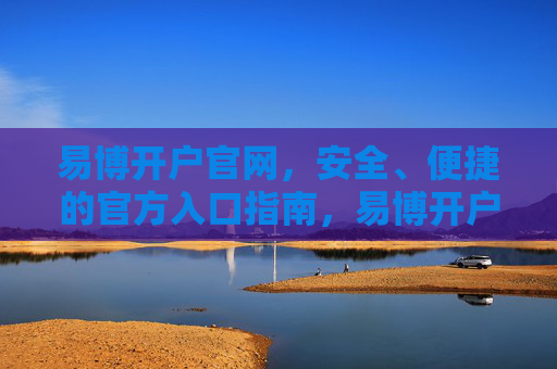 易博开户官网,安全、便捷的官方入口指南,易博开户官网,安全便捷的官方入口指南 易博开户官网,安全、便捷的官方入口指南,易博开户官网,安全便捷的官方入口指南