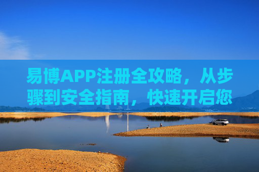 易博APP注册全攻略,从步骤到安全指南,快速开启您的便捷体验,易博APP注册全攻略,从步骤到安全指南,快速开启便捷体验 易博APP注册全攻略,从步骤到安全指南,快速开启您的便捷体验,易博APP注册全攻略,从步骤到安全指南,快速开启便捷体验