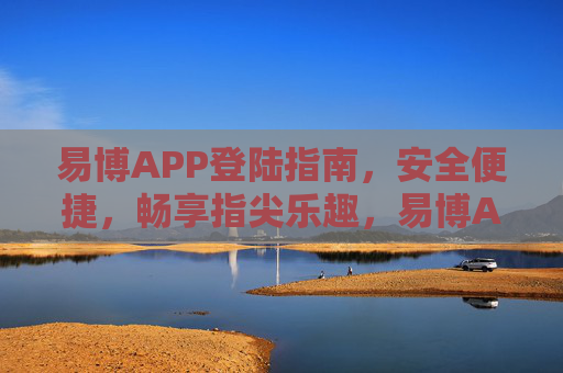 易博APP登陆指南,安全便捷,畅享指尖乐趣,易博APP安全便捷登陆指南,畅享指尖乐趣 易博APP登陆指南,安全便捷,畅享指尖乐趣,易博APP安全便捷登陆指南,畅享指尖乐趣