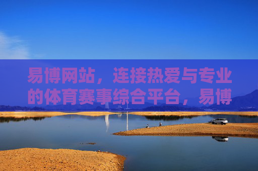 易博网站,连接热爱与专业的体育赛事综合平台,易博,连接热爱与专业的体育赛事平台 易博网站,连接热爱与专业的体育赛事综合平台,易博,连接热爱与专业的体育赛事平台