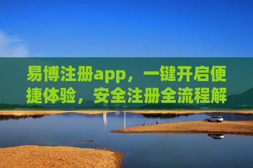 易博注册app,一键开启便捷体验,安全注册全流程解析,易博注册APP,一键便捷体验,安全全流程解析 易博注册app,一键开启便捷体验,安全注册全流程解析,易博注册APP,一键便捷体验,安全全流程解析