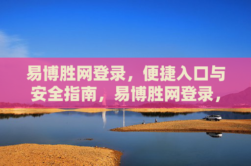易博胜网登录，便捷入口与安全指南，易博胜网登录，便捷入口与安全指南