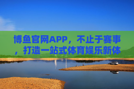 博鱼官网APP,不止于赛事,打造一站式体育娱乐新体验,博鱼官网APP,一站式体育娱乐新体验 博鱼官网APP,不止于赛事,打造一站式体育娱乐新体验,博鱼官网APP,一站式体育娱乐新体验