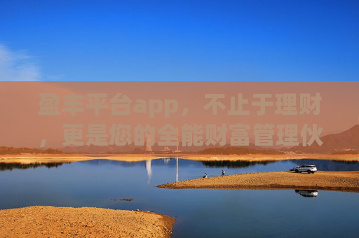 盈丰平台app,不止于理财,更是您的全能财富管理伙伴,盈丰平台app,您的全能财富管理伙伴 盈丰平台app,不止于理财,更是您的全能财富管理伙伴,盈丰平台app,您的全能财富管理伙伴